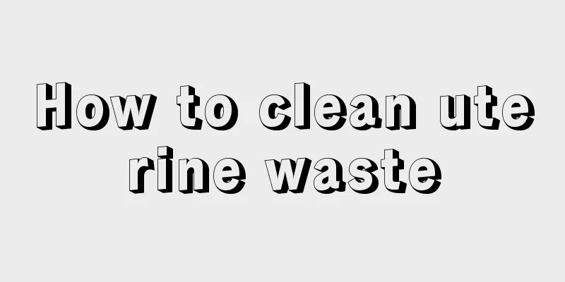 How to clean uterine waste