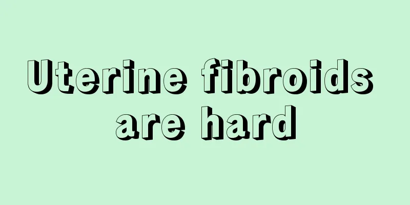 Uterine fibroids are hard