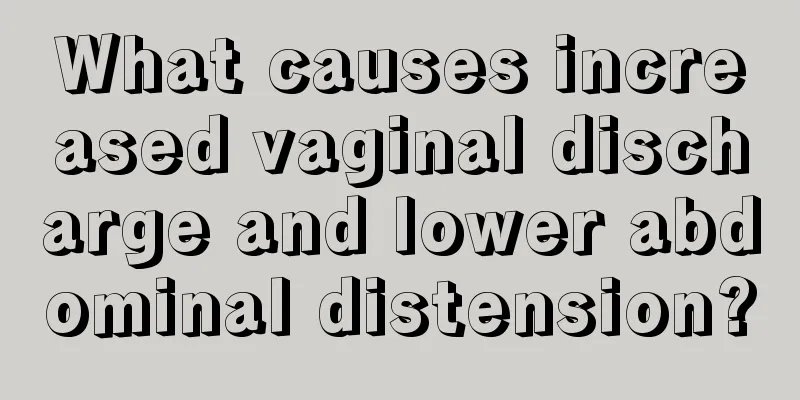 What causes increased vaginal discharge and lower abdominal distension?