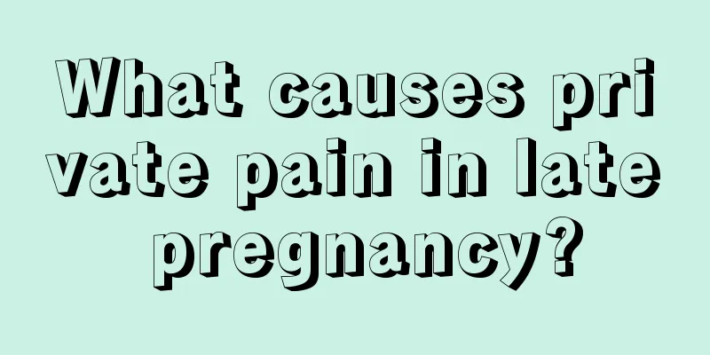 What causes private pain in late pregnancy?