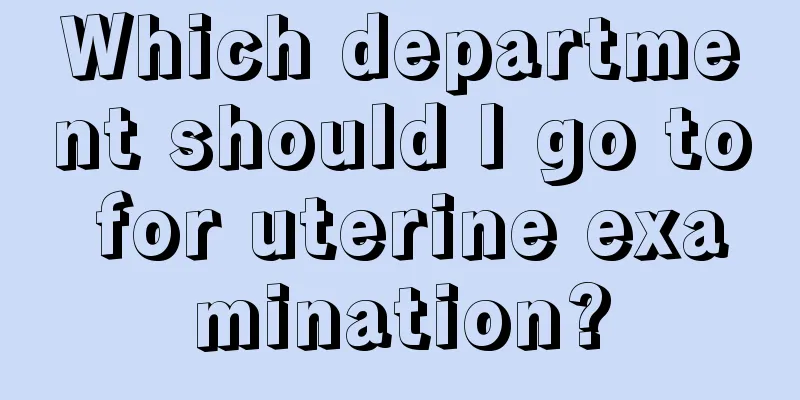 Which department should I go to for uterine examination?