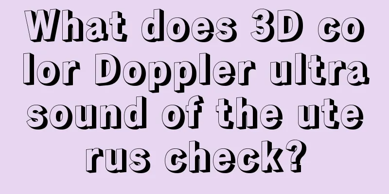 What does 3D color Doppler ultrasound of the uterus check?