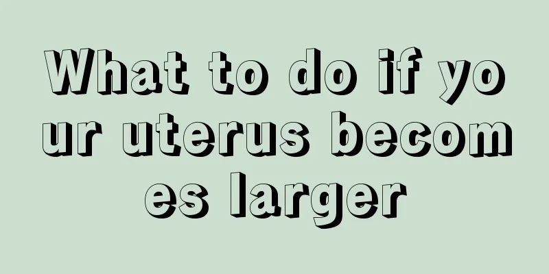 What to do if your uterus becomes larger