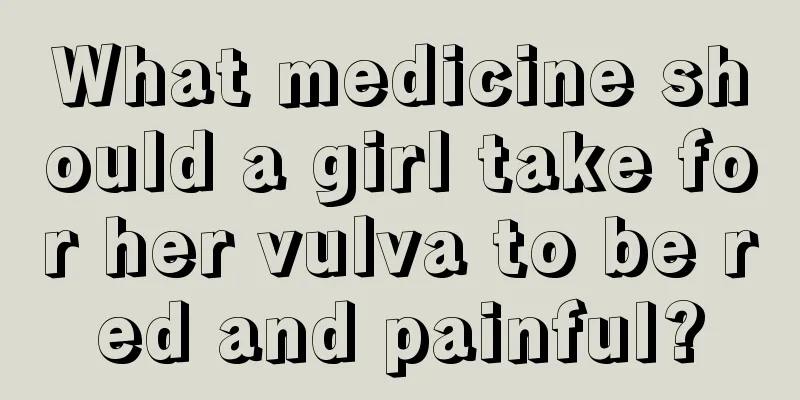 What medicine should a girl take for her vulva to be red and painful?