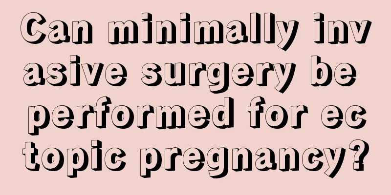 Can minimally invasive surgery be performed for ectopic pregnancy?