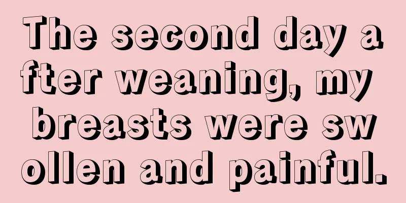 The second day after weaning, my breasts were swollen and painful.