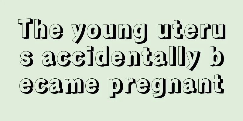 The young uterus accidentally became pregnant