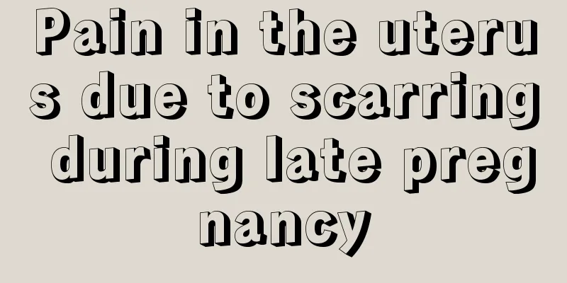 Pain in the uterus due to scarring during late pregnancy