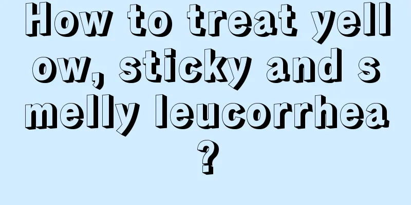 How to treat yellow, sticky and smelly leucorrhea?