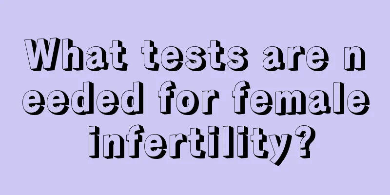 What tests are needed for female infertility?