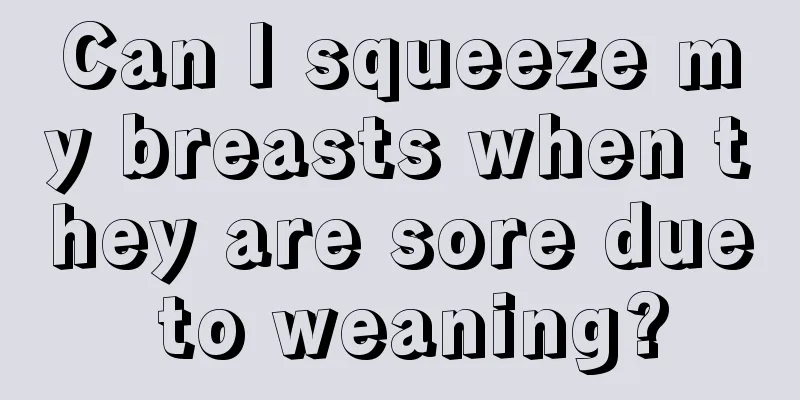 Can I squeeze my breasts when they are sore due to weaning?