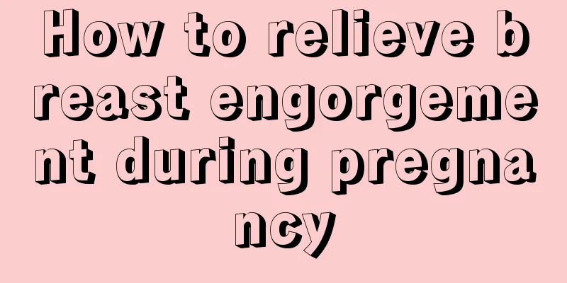 How to relieve breast engorgement during pregnancy