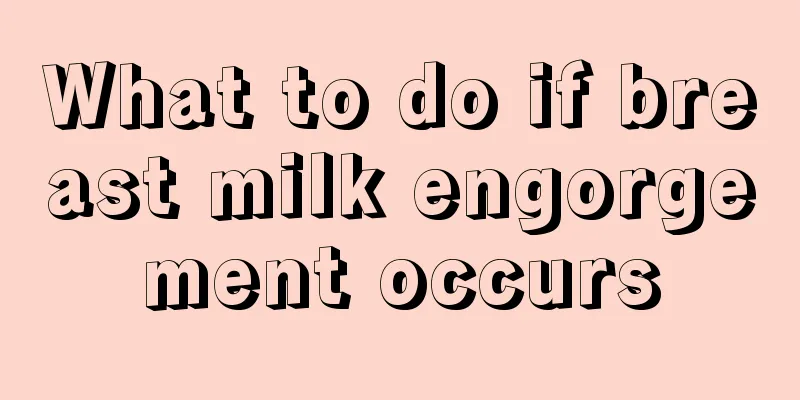 What to do if breast milk engorgement occurs