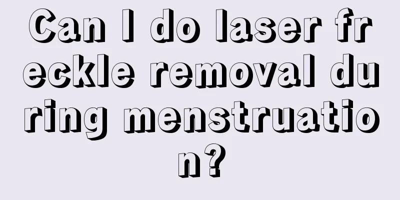 Can I do laser freckle removal during menstruation?