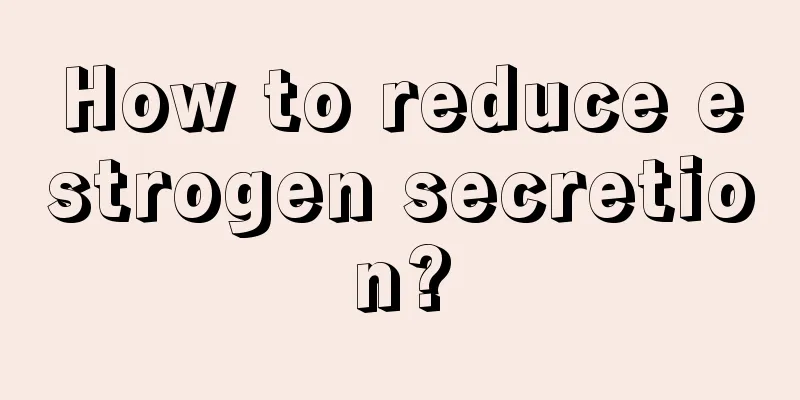 How to reduce estrogen secretion?