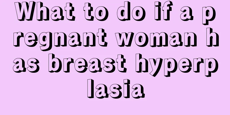 What to do if a pregnant woman has breast hyperplasia