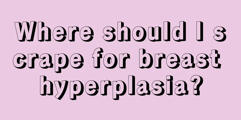 Where should I scrape for breast hyperplasia?