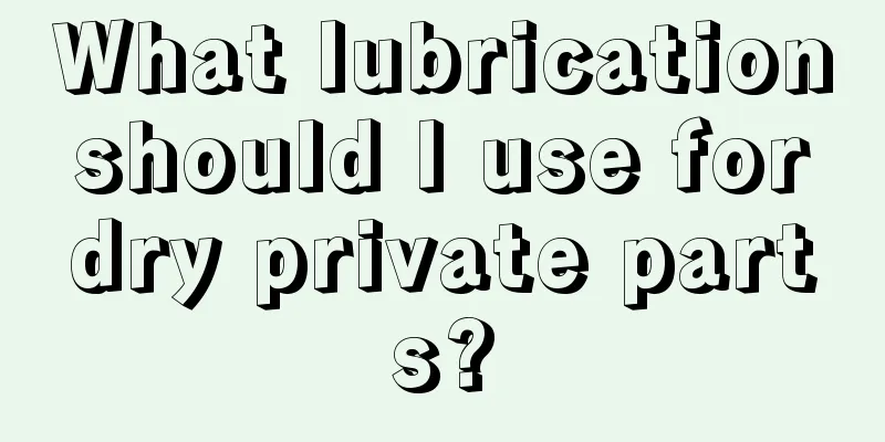 What lubrication should I use for dry private parts?