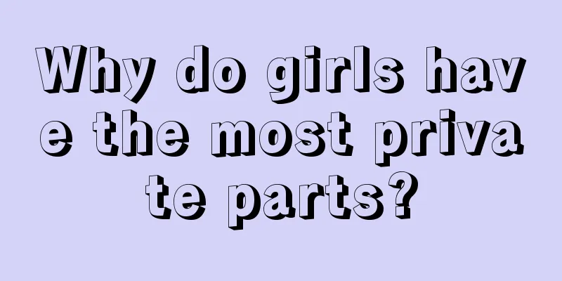 Why do girls have the most private parts?