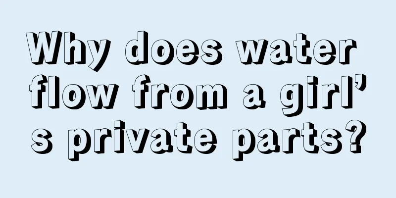 Why does water flow from a girl’s private parts?