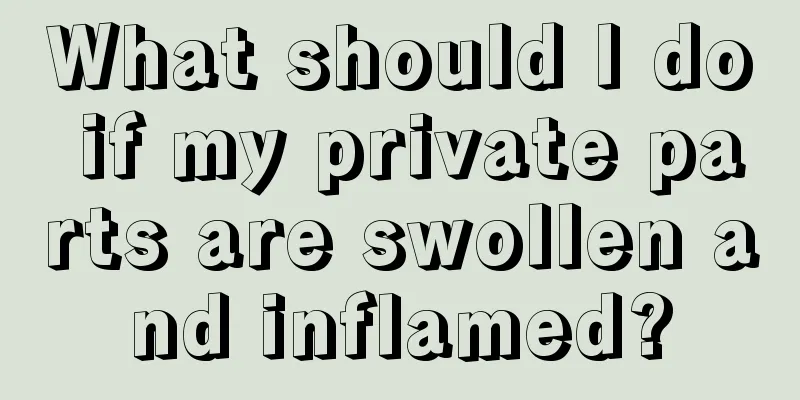 What should I do if my private parts are swollen and inflamed?