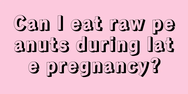 Can I eat raw peanuts during late pregnancy?