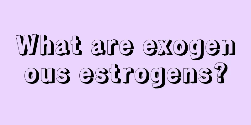 What are exogenous estrogens?