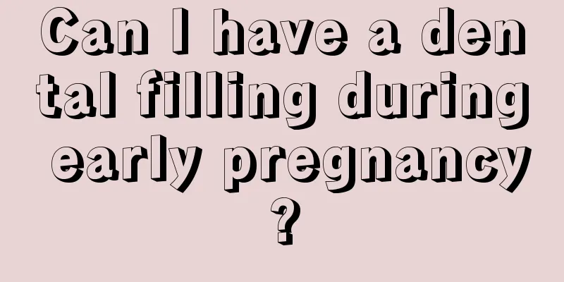 Can I have a dental filling during early pregnancy?