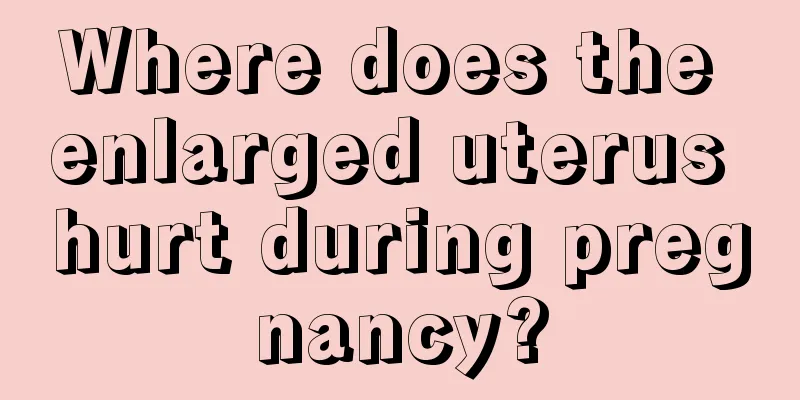 Where does the enlarged uterus hurt during pregnancy?