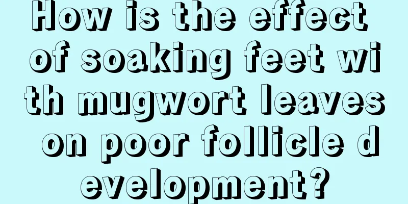 How is the effect of soaking feet with mugwort leaves on poor follicle development?