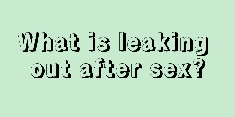 What is leaking out after sex?