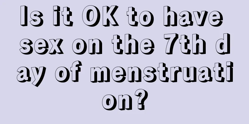 Is it OK to have sex on the 7th day of menstruation?