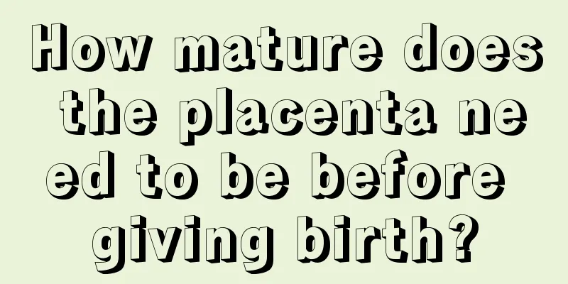 How mature does the placenta need to be before giving birth?