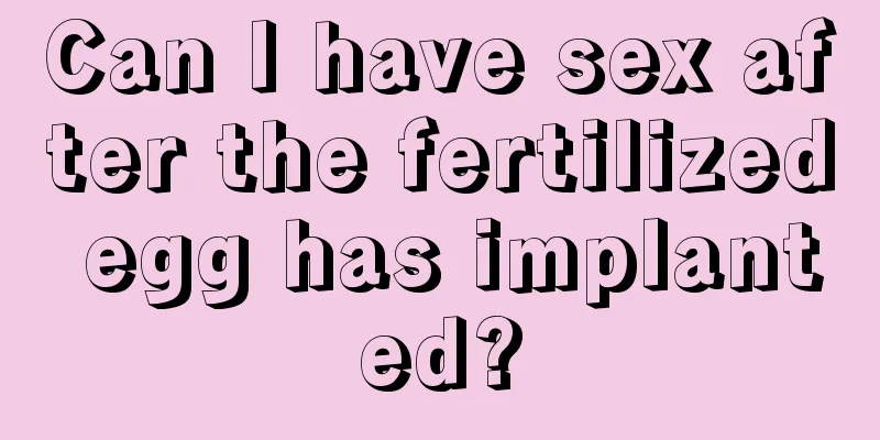 Can I have sex after the fertilized egg has implanted?