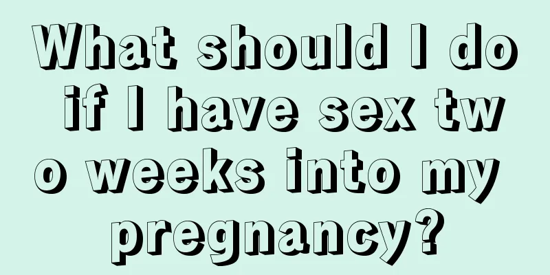 What should I do if I have sex two weeks into my pregnancy?