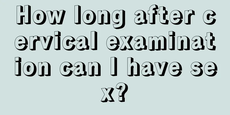 How long after cervical examination can I have sex?