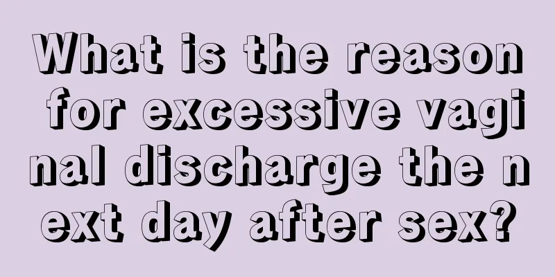 What is the reason for excessive vaginal discharge the next day after sex?