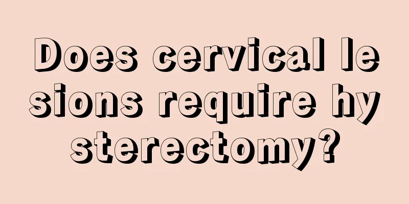 Does cervical lesions require hysterectomy?