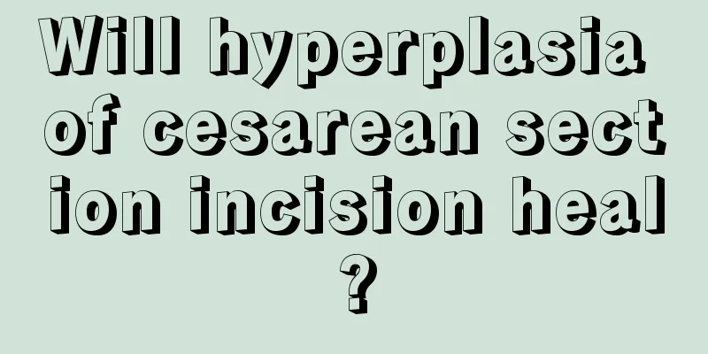 Will hyperplasia of cesarean section incision heal?