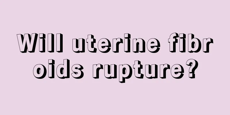 Will uterine fibroids rupture?