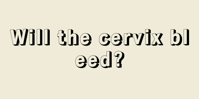 Will the cervix bleed?