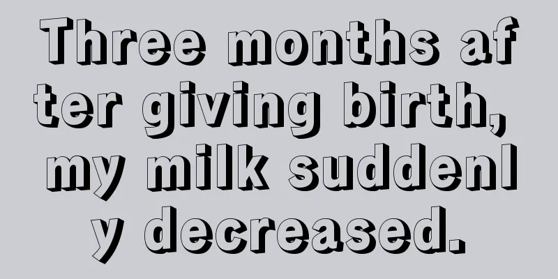 Three months after giving birth, my milk suddenly decreased.