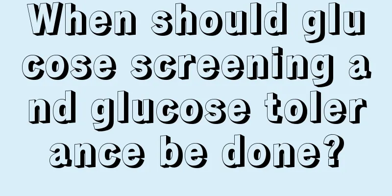 When should glucose screening and glucose tolerance be done?