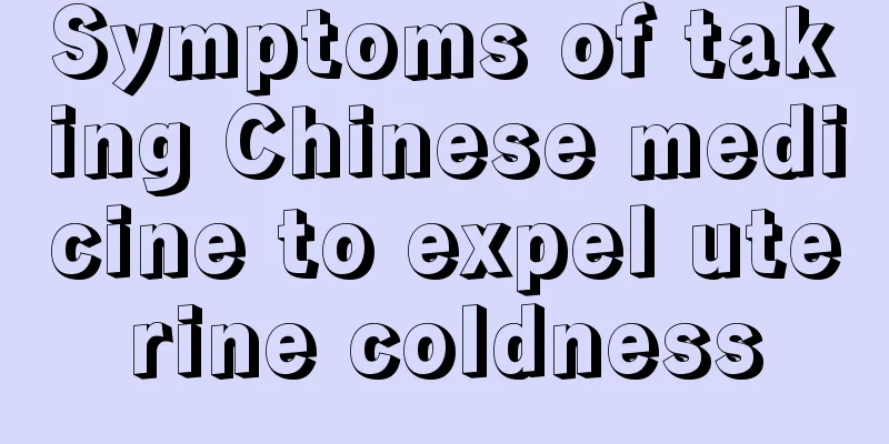 Symptoms of taking Chinese medicine to expel uterine coldness