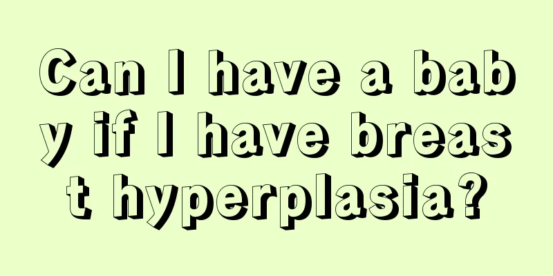 Can I have a baby if I have breast hyperplasia?