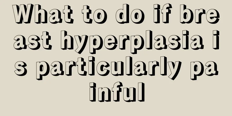 What to do if breast hyperplasia is particularly painful