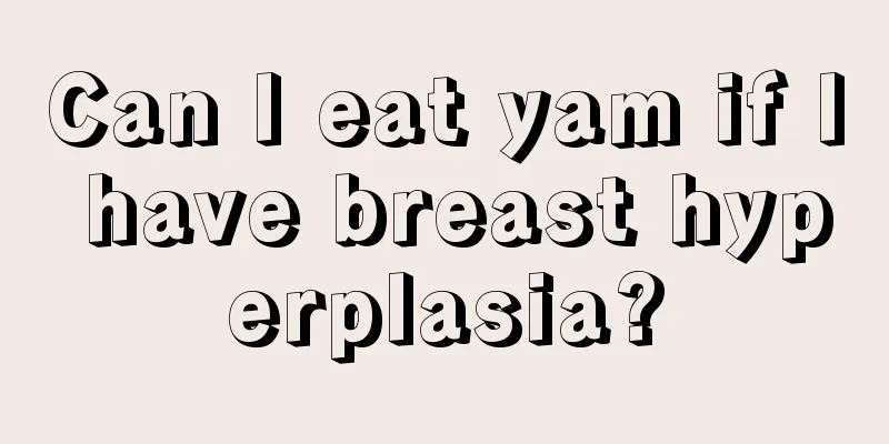 Can I eat yam if I have breast hyperplasia?