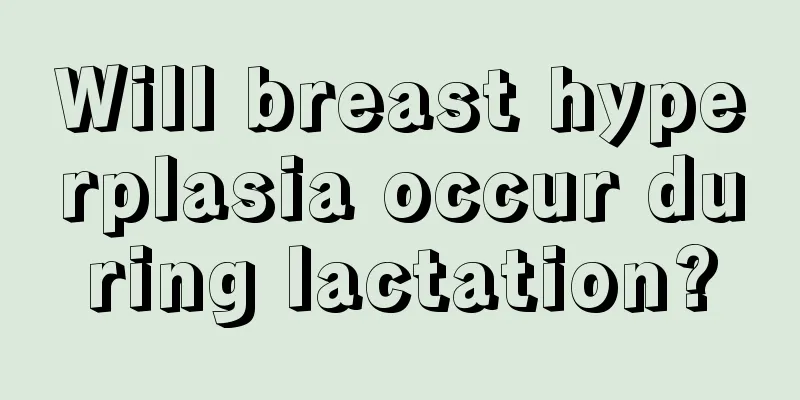 Will breast hyperplasia occur during lactation?