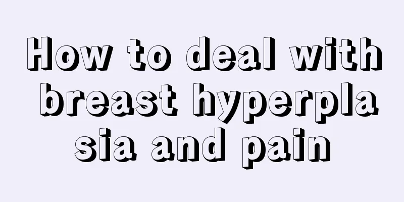 How to deal with breast hyperplasia and pain