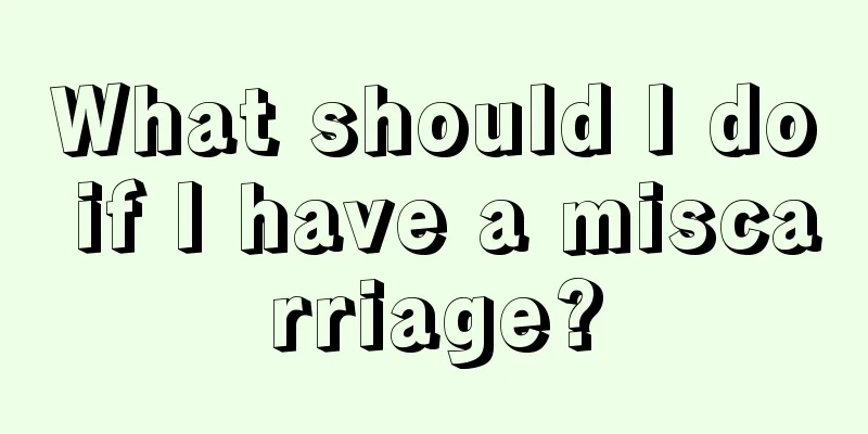 What should I do if I have a miscarriage?